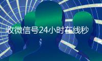 收微信号24小时在线秒结（24小时在线收购微信秒结）