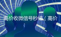高价收微信号秒结（高价收微信号秒结算）