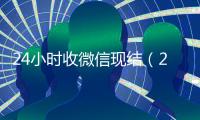 24小时收微信现结（24小时在线收微信秒结）